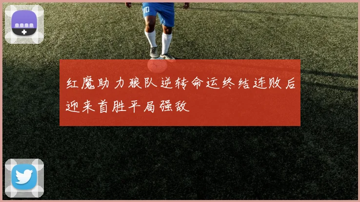 红魔助力狼队逆转命运终结连败后迎来首胜平局强敌