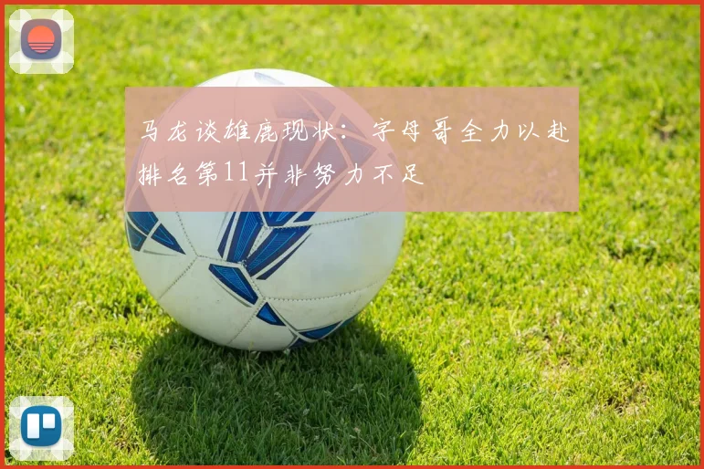 马龙谈雄鹿现状：字母哥全力以赴排名第11并非努力不足