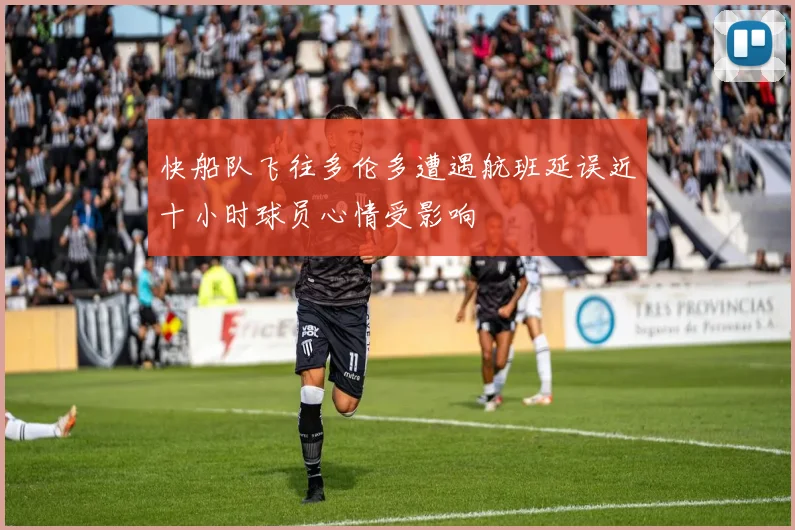 快船队飞往多伦多遭遇航班延误近十小时球员心情受影响