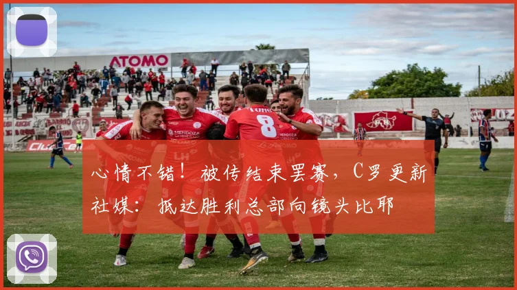心情不错！被传结束罢赛，C罗更新社媒：抵达胜利总部向镜头比耶