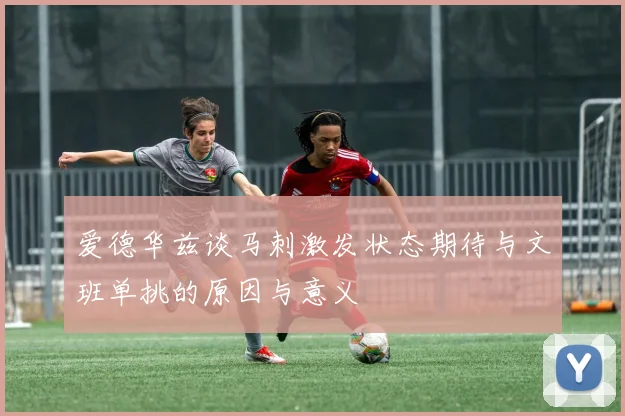 爱德华兹谈马刺激发状态期待与文班单挑的原因与意义