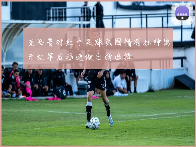 克洛普对红牛足球氛围情有独钟离开红军后迅速做出新选择