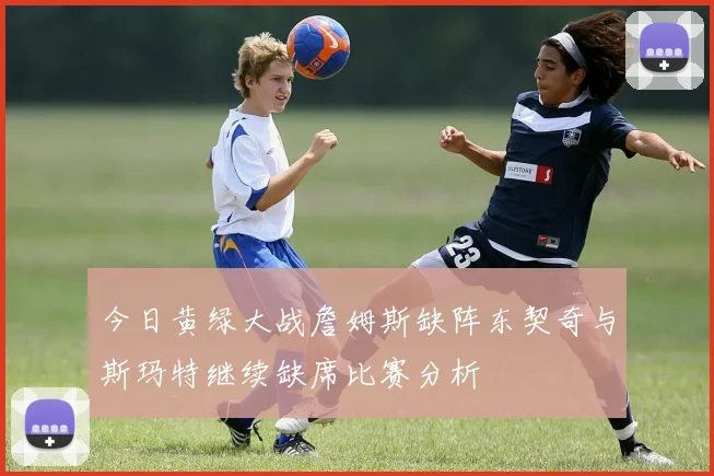 今日黄绿大战詹姆斯缺阵东契奇与斯玛特继续缺席比赛分析