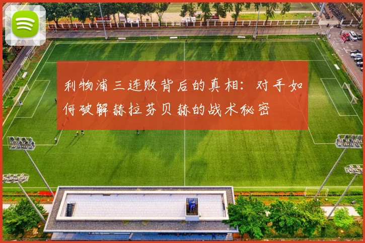 利物浦三连败背后的真相：对手如何破解赫拉芬贝赫的战术秘密
