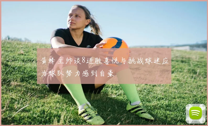 黄蜂主帅谈8连胜喜悦与挑战球迷应为球队努力感到自豪